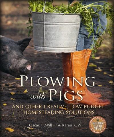 Plowing with Pigs and Other Creative, Low-Budget Homesteading Solutions (PDF)